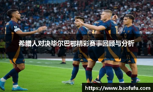 希腊人对决毕尔巴鄂精彩赛事回顾与分析