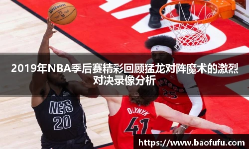 2019年NBA季后赛精彩回顾猛龙对阵魔术的激烈对决录像分析