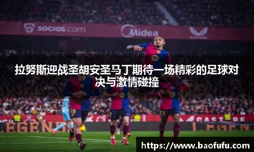 拉努斯迎战圣胡安圣马丁期待一场精彩的足球对决与激情碰撞